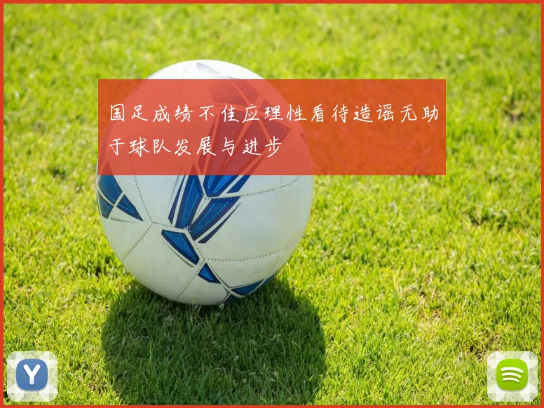 国足成绩不佳应理性看待造谣无助于球队发展与进步