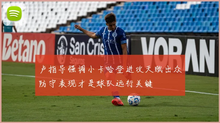 卢指导强调小卡哈登进攻天赋出众防守表现才是球队远行关键