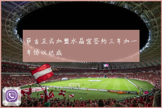萨吉正式加盟水晶宫签约三年加一年协议达成