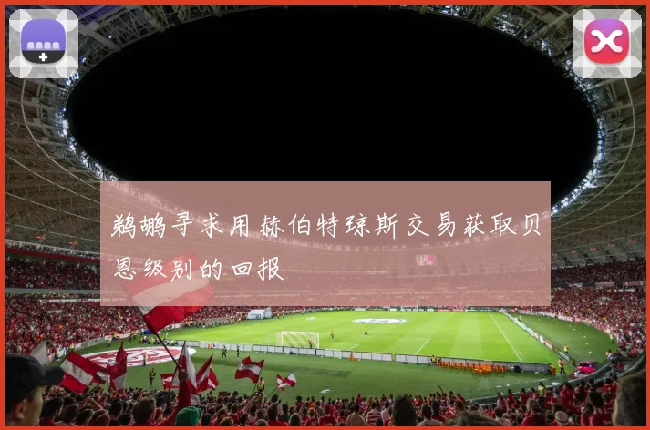 鹈鹕寻求用赫伯特琼斯交易获取贝恩级别的回报