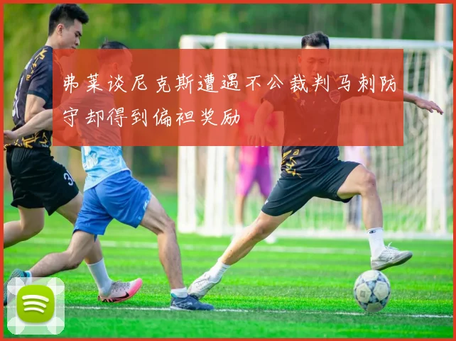 弗莱谈尼克斯遭遇不公裁判马刺防守却得到偏袒奖励