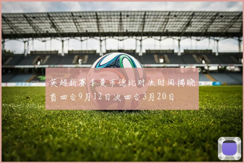 英超新赛季曼市德比对决时间揭晓首回合9月12日次回合3月20日